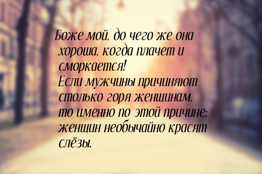 Боже мой, до чего же она хороша, когда плачет и сморкается! Если мужчины причиняют столько