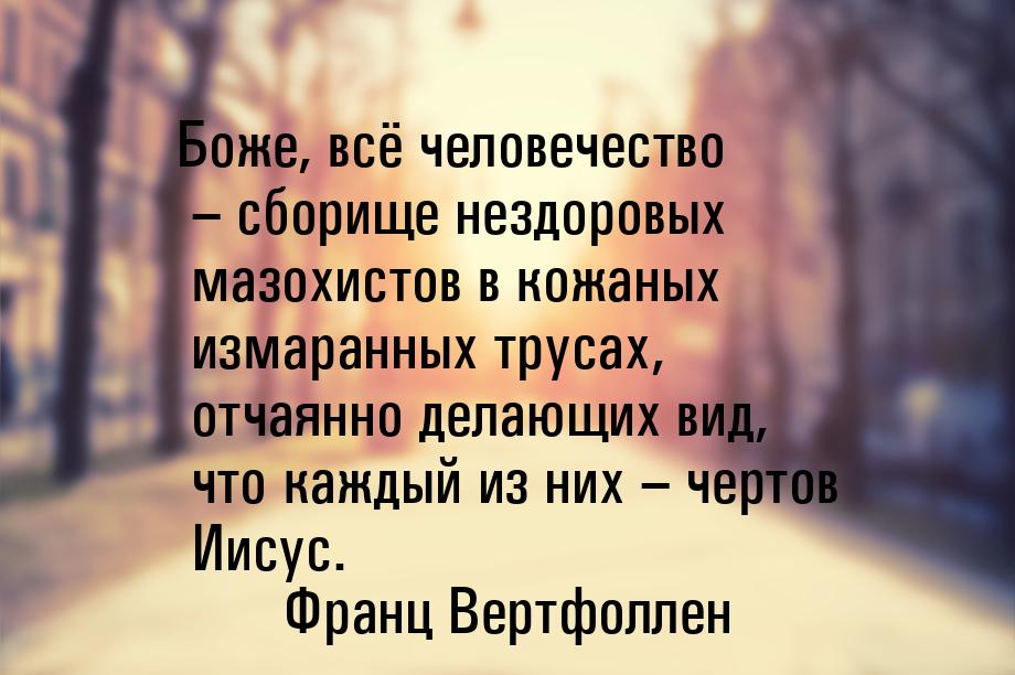 Боже, всё человечество – сборище нездоровых мазохистов в кожаных измаранных трусах, отчаян