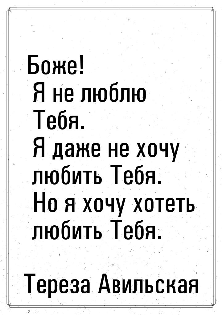 Боже! Я не люблю Тебя. Я даже не хочу любить Тебя. Но я хочу хотеть любить Тебя.