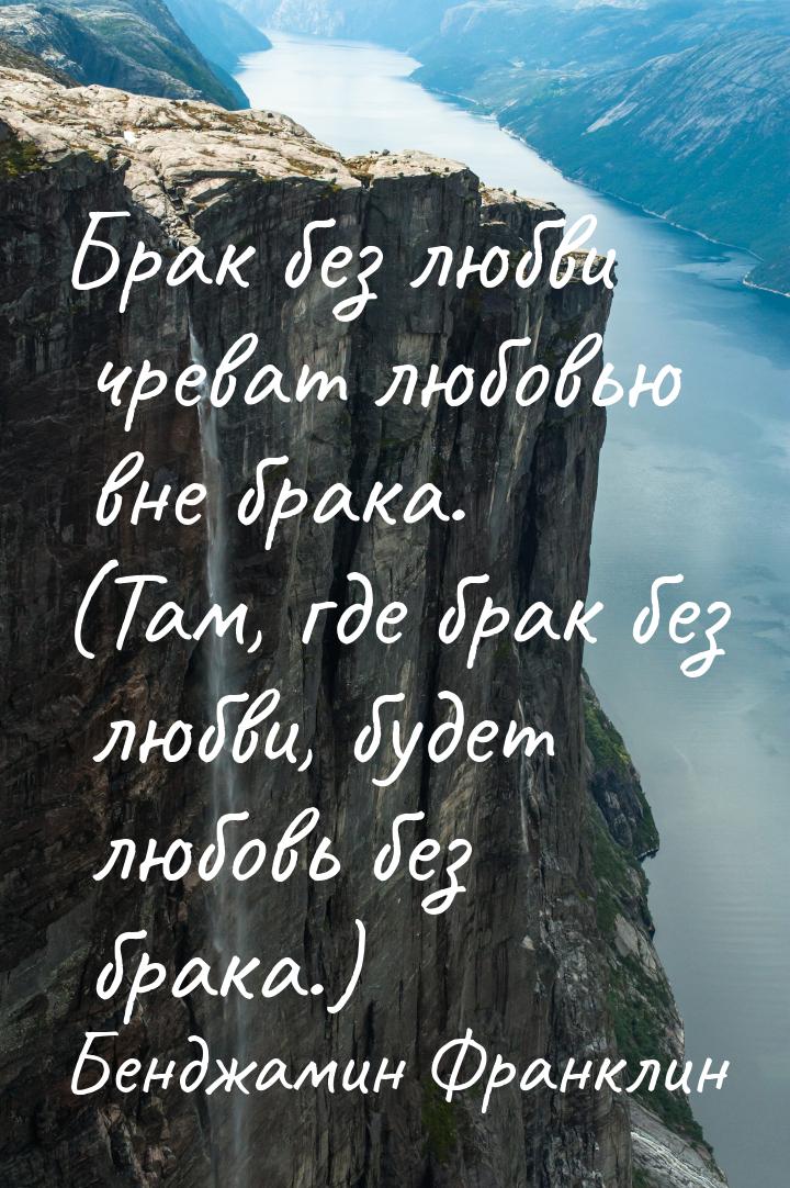 Брак без любви чреват любовью вне брака. (Там, где брак без любви, будет любовь без брака.