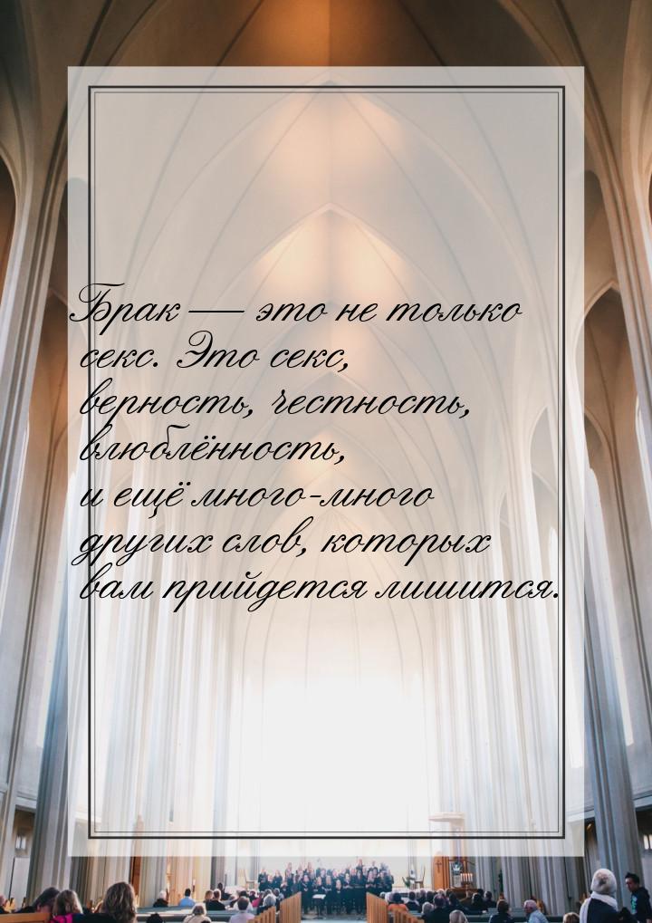 Брак  это не только секс. Это секс, верность, честность, влюблённость, и ещё много-