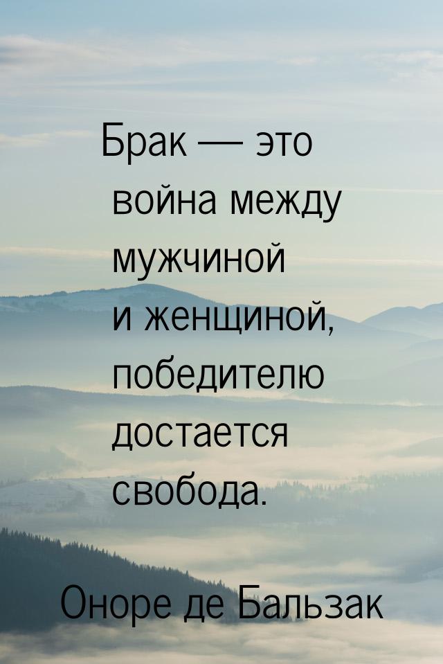 Брак  это война между мужчиной и женщиной, победителю достается свобода.