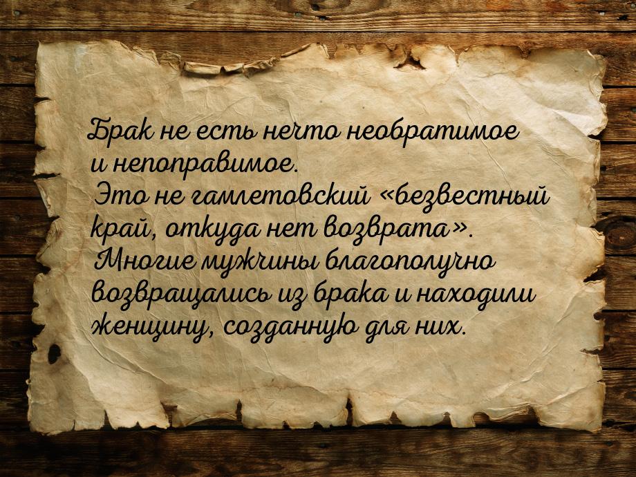 Брак не есть нечто необратимое и непоправимое. Это не гамлетовский «безвестный край, откуд