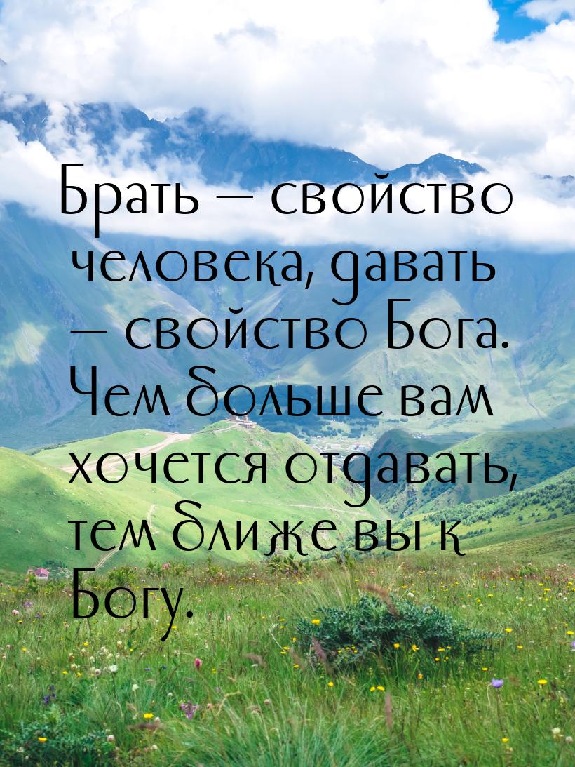 Брать  свойство человека, давать  свойство Бога. Чем больше вам хочется отда