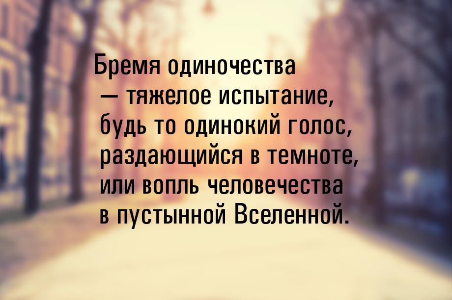 Бремя одиночества — тяжелое испытание, будь то одинокий голос, раздающийся в темноте, или 