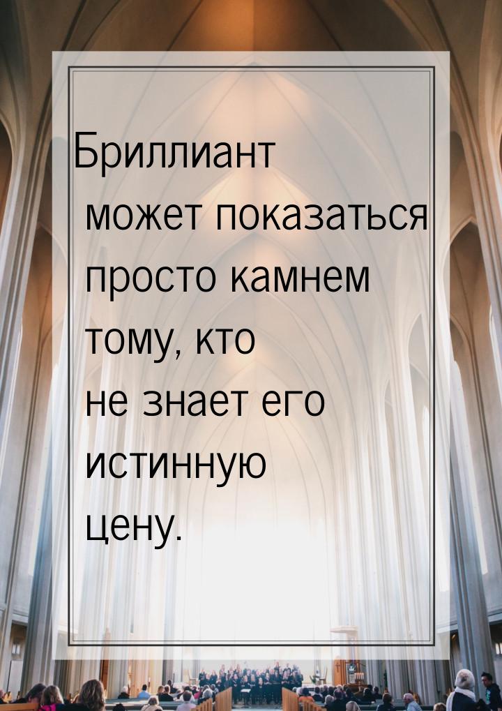 Бриллиант может показаться просто камнем тому, кто не знает его истинную цену.