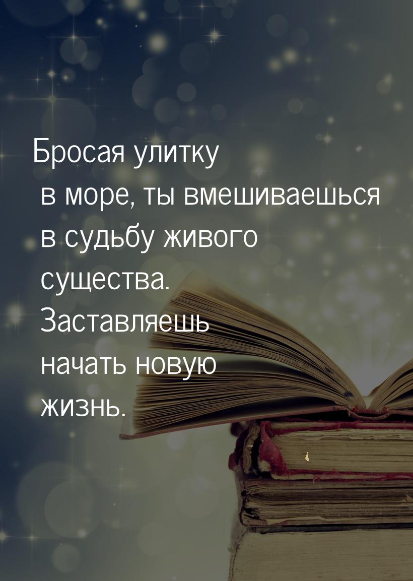 Бросая улитку в море, ты вмешиваешься в судьбу живого существа. Заставляешь начать новую ж