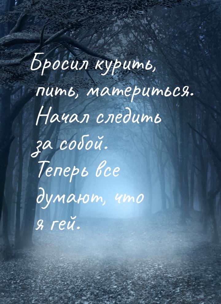 Бросил курить, пить, материться. Начал следить за собой. Теперь все думают, что я гей.