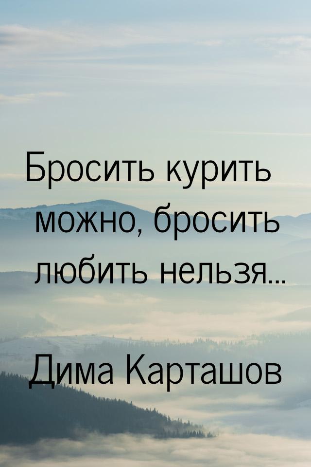 Бросить курить можно, бросить любить нельзя...