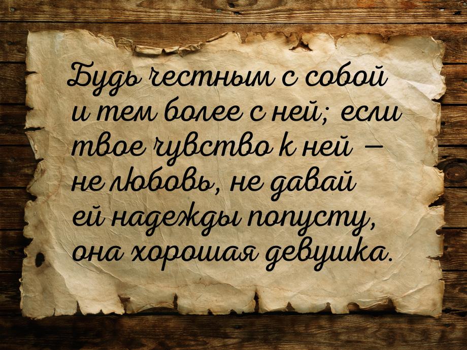 Будь честным с собой и тем более с ней; если твое чувство к ней  не любовь, не дава