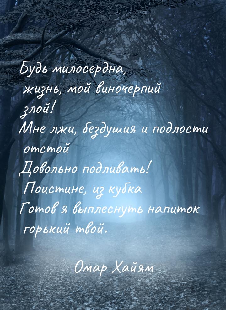 Будь милосердна, жизнь, мой виночерпий злой! Мне лжи, бездушия и подлости отстой Довольно 