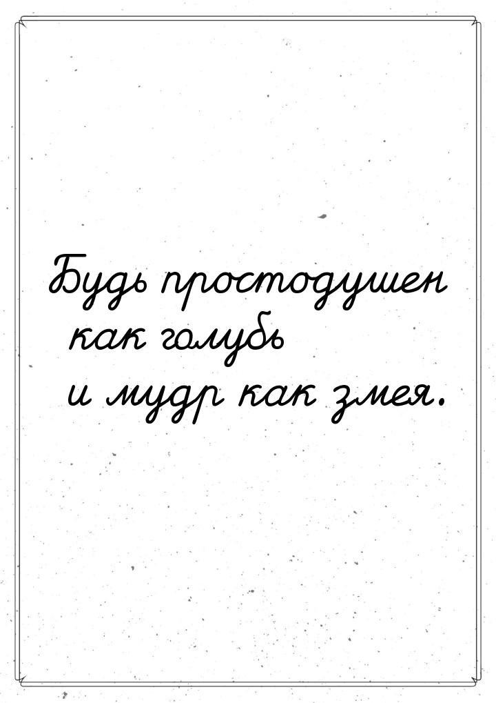 Будь простодушен как голубь и мудр как змея.