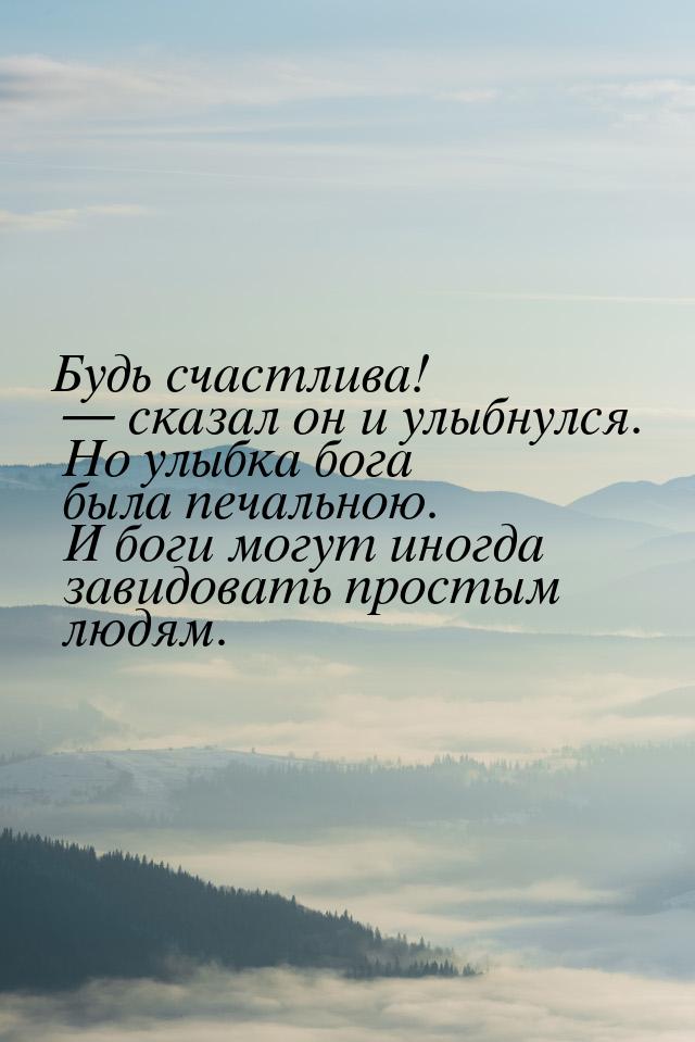 Будь счастлива!  сказал он и улыбнулся. Но улыбка бога была печальною. И боги могут