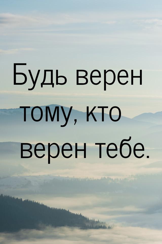 Будь верен тому, кто верен тебе.