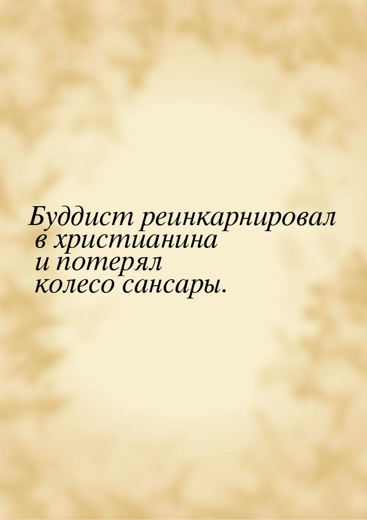 Буддист реинкарнировал в христианина и потерял колесо сансары.