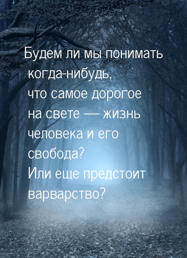 Будем ли мы понимать когда-нибудь, что самое дорогое на свете  жизнь человека и его