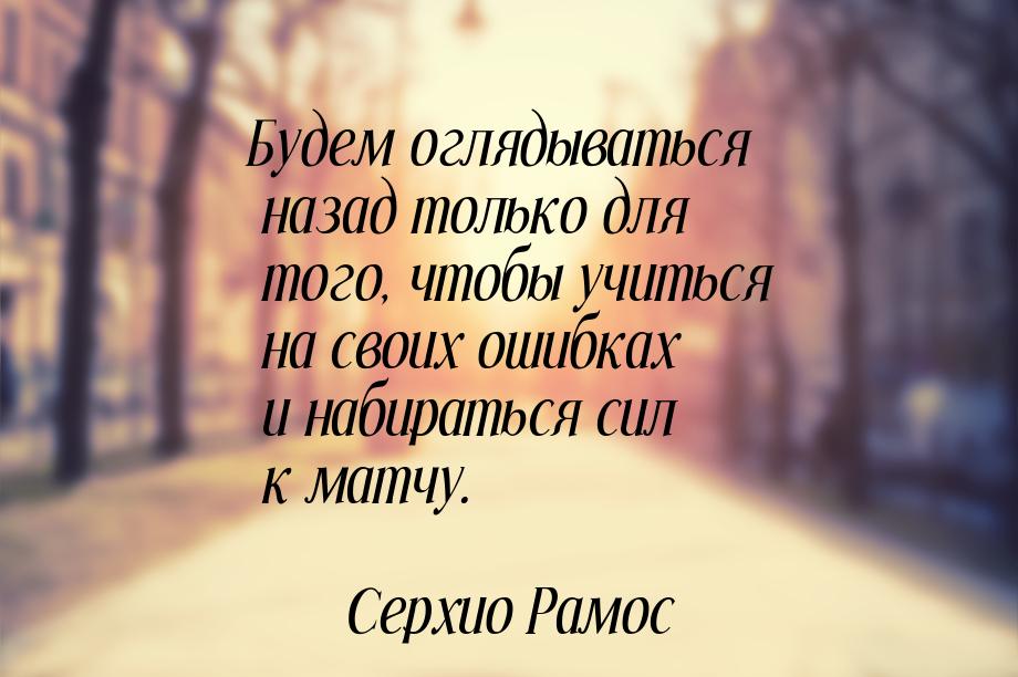 Будем оглядываться назад только для того, чтобы учиться на своих ошибках и набираться сил 