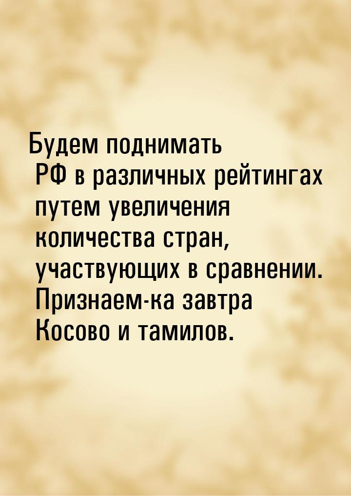 Будем поднимать РФ в различных рейтингах путем увеличения количества стран, участвующих в 