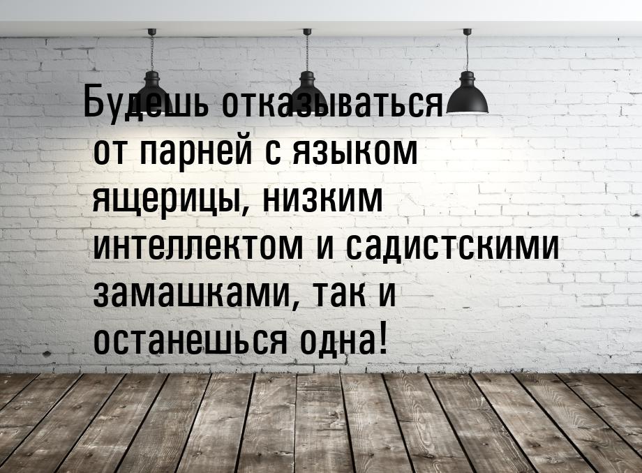 Будешь отказываться от парней с языком ящерицы, низким интеллектом и садистскими замашками