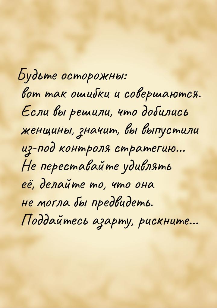 Будьте осторожны: вот так ошибки и совершаются. Если вы решили, что добились женщины, знач