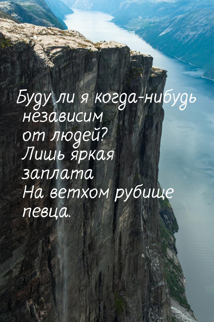 Буду ли я когда-нибудь независим от людей?    Лишь яркая заплата    На ветхом рубище певца