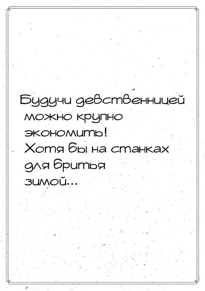 Будучи девственницей можно крупно экономить! Хотя бы на станках для бритья зимой...