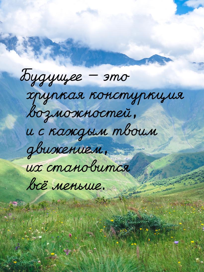 Будущее  это хрупкая констуркция возможностей, и с каждым твоим движением, их стано