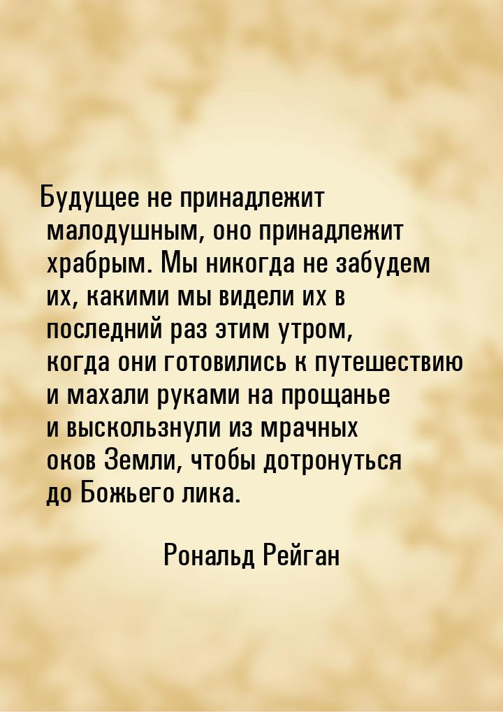 Будущее не принадлежит малодушным, оно принадлежит храбрым. Мы никогда не забудем их, каки