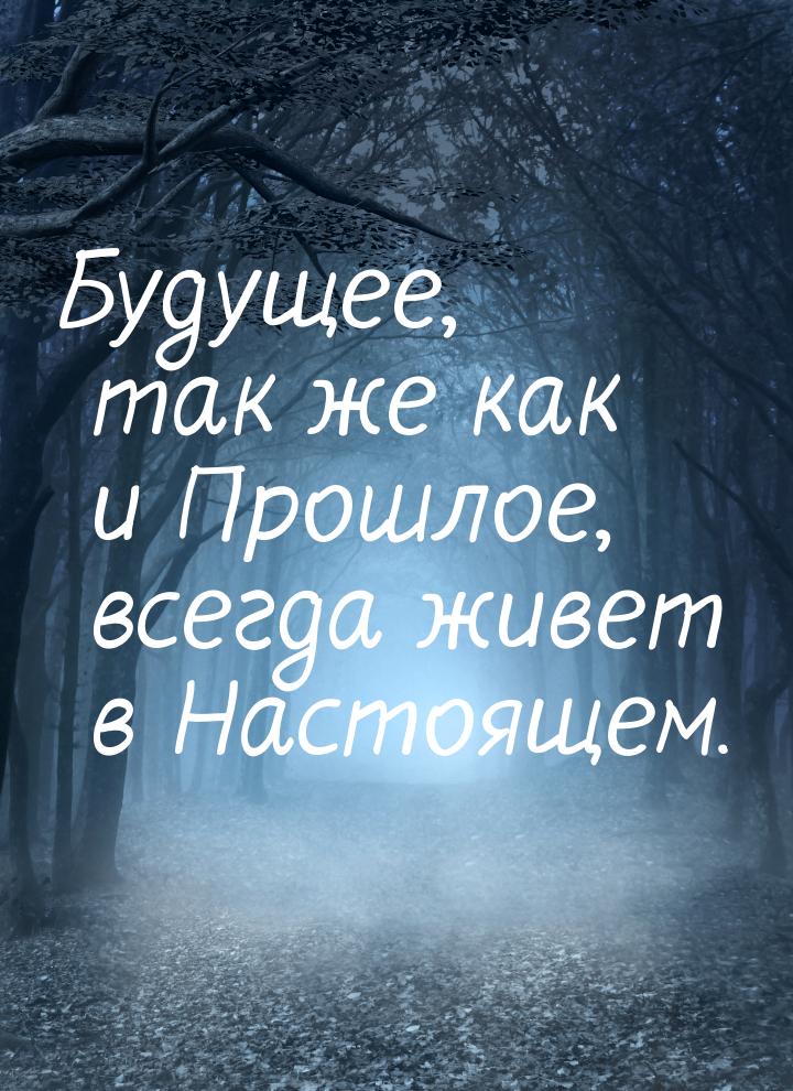 Будущее, так же как и Прошлое, всегда живет в Настоящем.