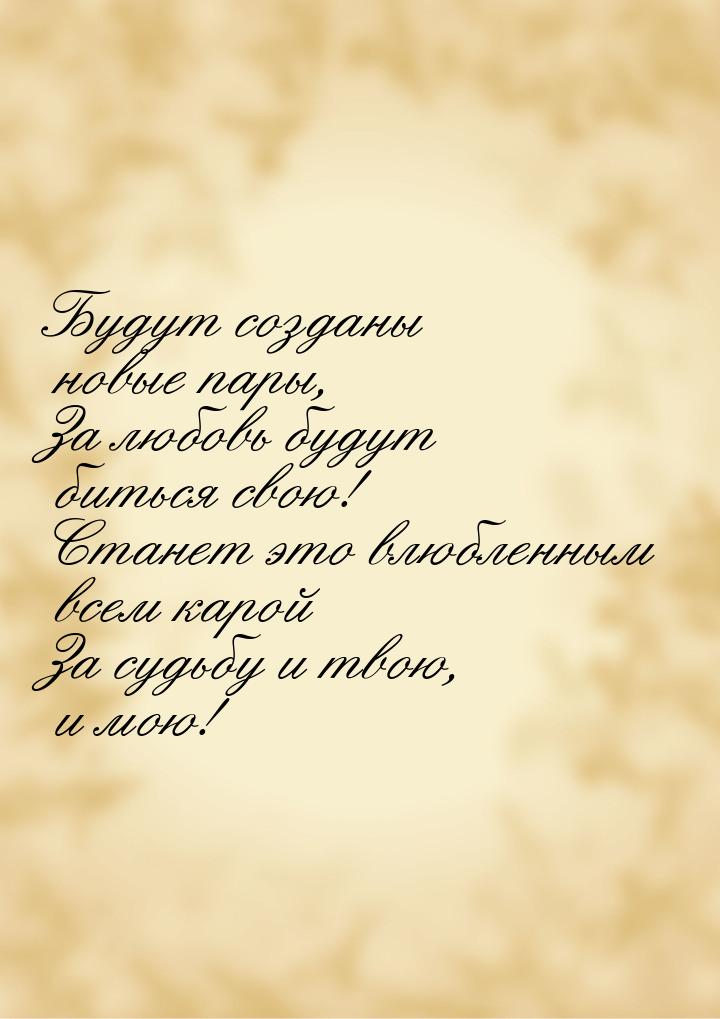 Будут созданы новые пары, За любовь будут биться свою! Станет это влюбленным всем карой За