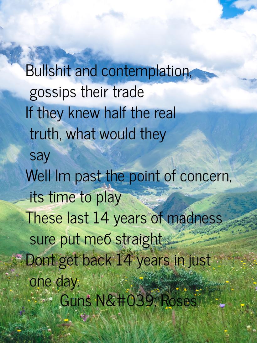 Bullshit and contemplation, gossips their trade If they knew half the real truth, what wou