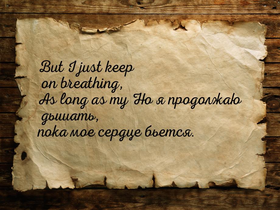 But I just keep on breathing, As long as my Но я продолжаю дышать, пока мое сердце бьется.