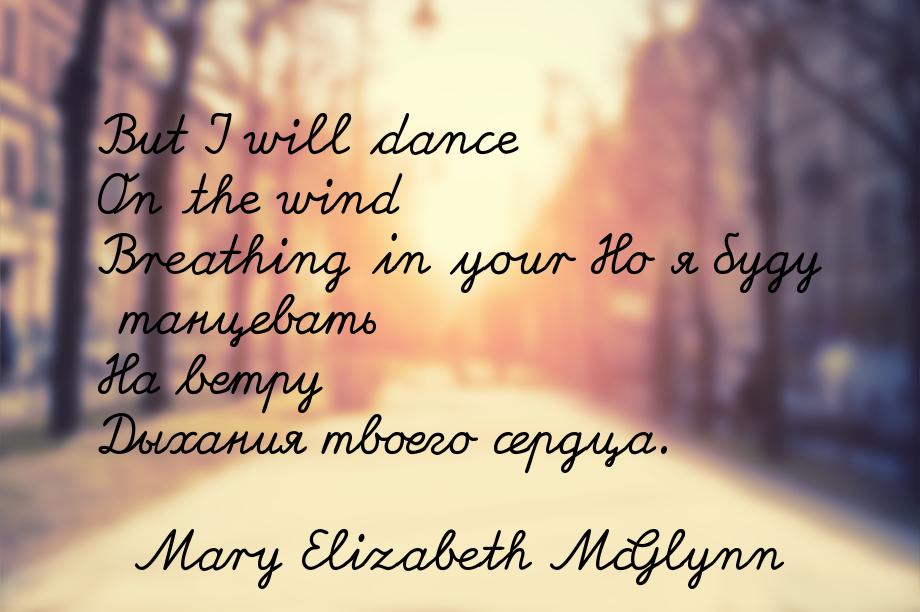 But I will dance On the wind Breathing in your Но я буду танцевать На ветру Дыхания твоего