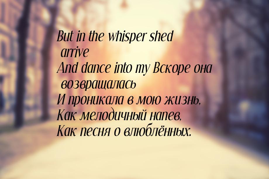 But in the whisper shed arrive And dance into my Вскоре она возвращалась И проникала в мою