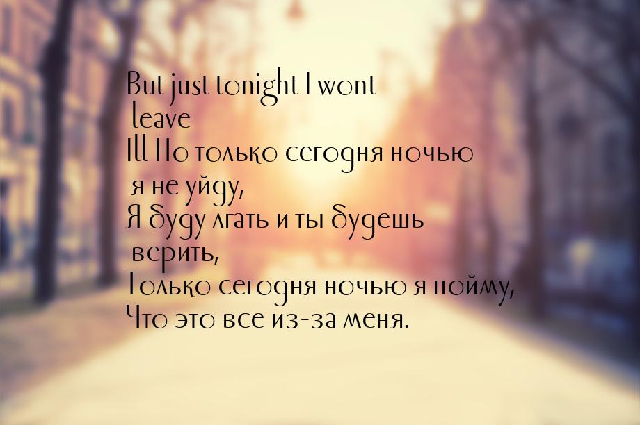 But just tonight I wont leave Ill Но только сегодня ночью я не уйду, Я буду лгать и ты буд