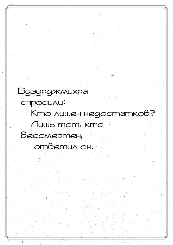 Бузурджмихра спросили: — Кто лишен недостатков? — Лишь тот, кто бессмертен, — ответил он.