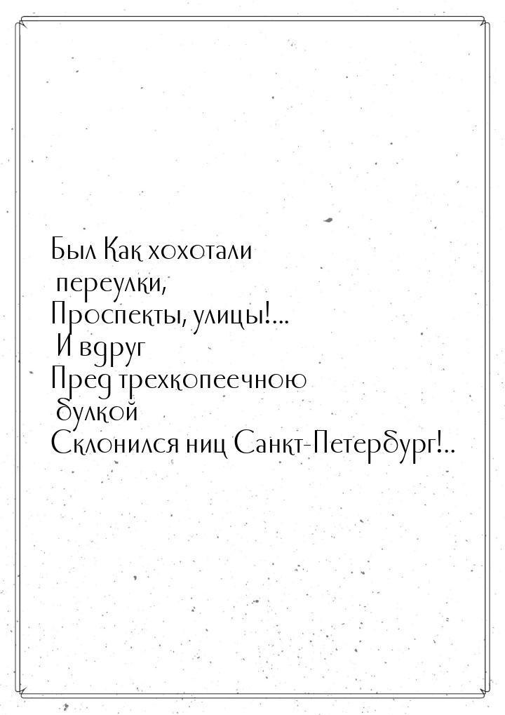 Был Как хохотали переулки, Проспекты, улицы!... И вдруг Пред трехкопеечною булкой Склонилс