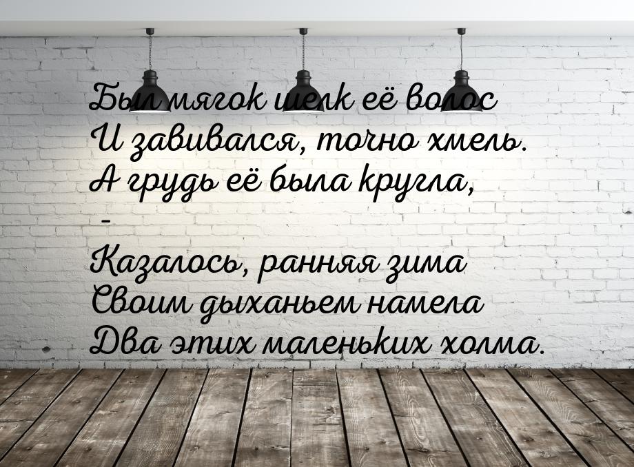 Был мягок шелк её волос И завивался, точно хмель. А грудь её была кругла, - Казалось, ранн