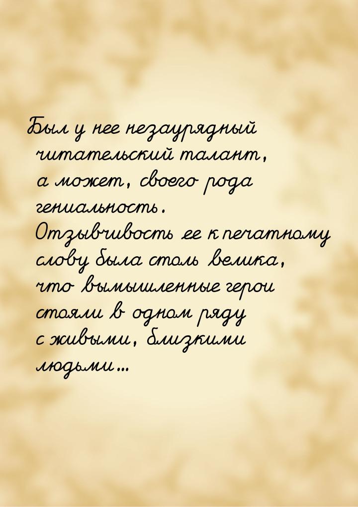 Был у нее незаурядный читательский талант, а может, своего рода гениальность. Отзывчивость