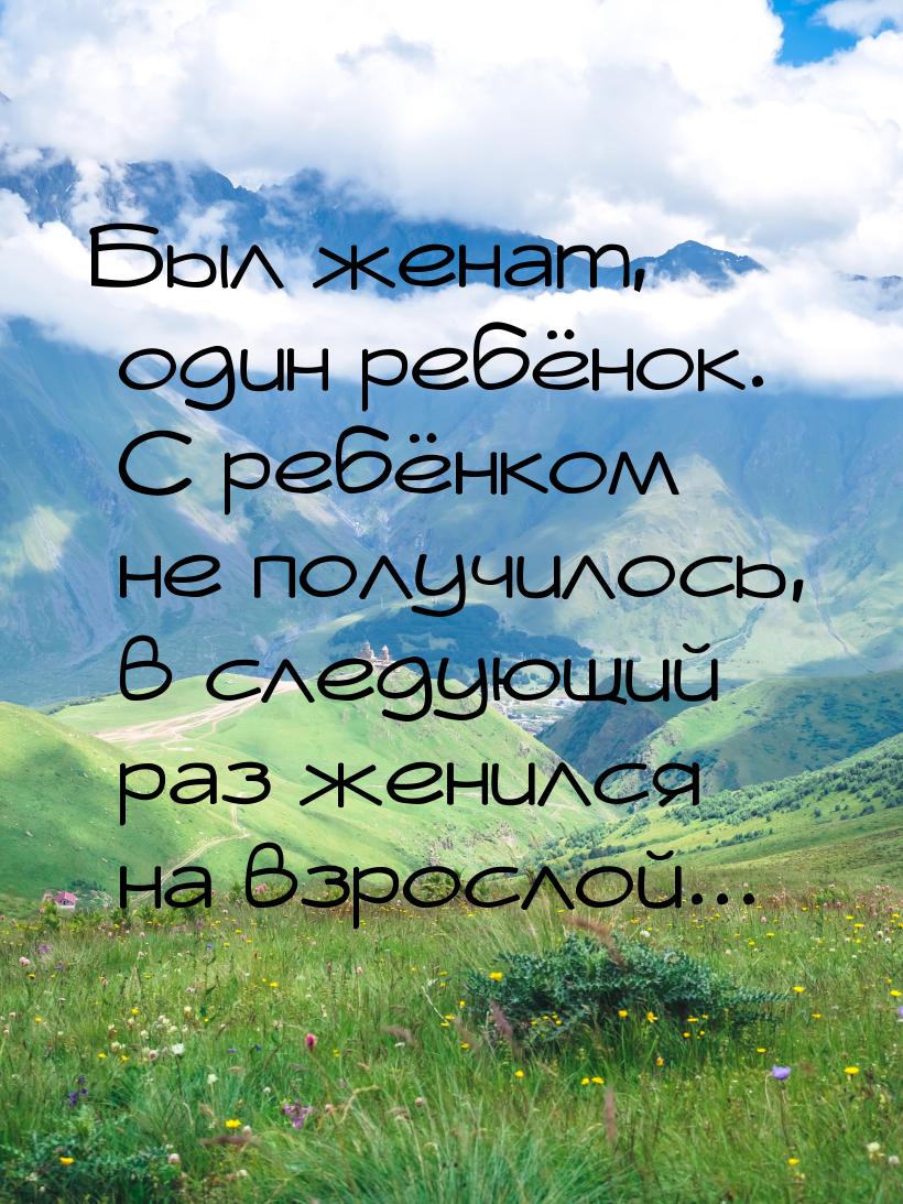 Был женат, один ребёнок. С ребёнком не получилось, в следующий раз женился на взрослой...