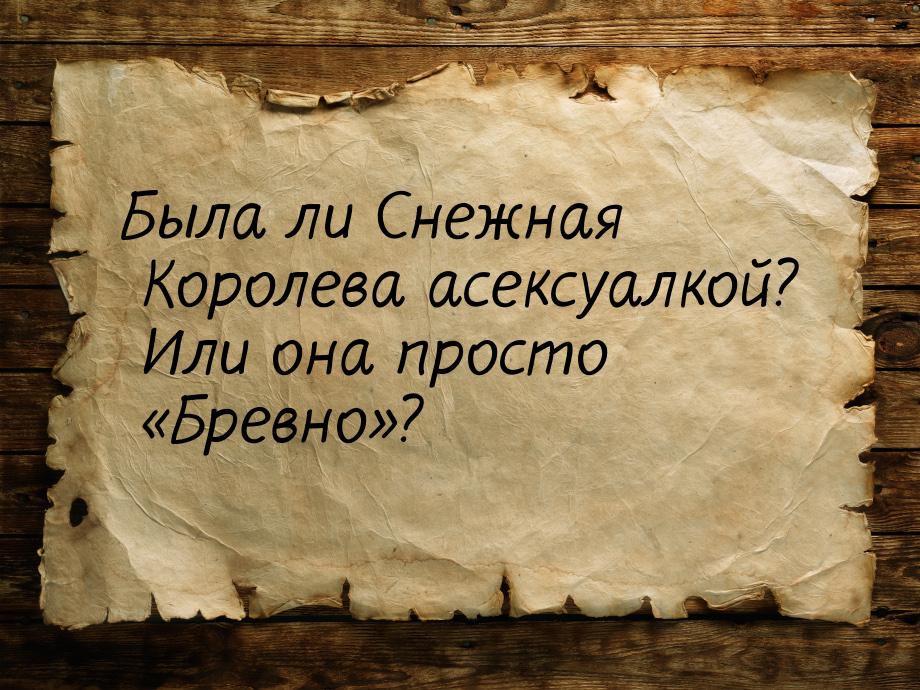 Была ли Снежная Королева асексуалкой? Или она просто Бревно?