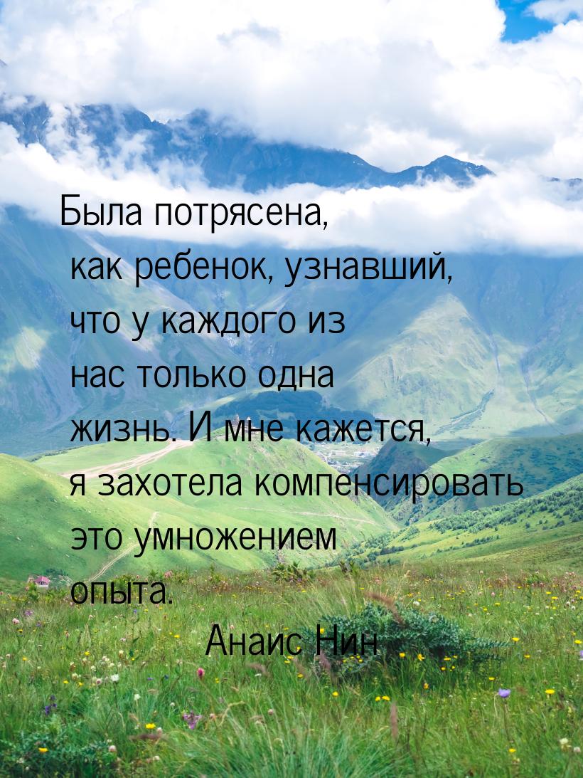 Была потрясена, как ребенок, узнавший, что у каждого из нас только одна жизнь. И мне кажет