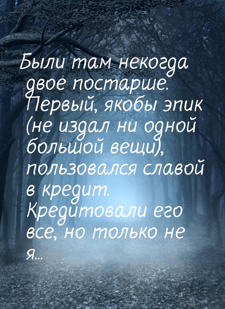 Были там некогда двое постарше. Первый, якобы эпик (не издал ни одной большой вещи), польз