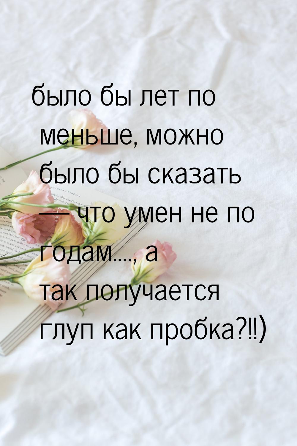 было бы лет по меньше, можно было бы сказать  что умен не по годам...., а так получ