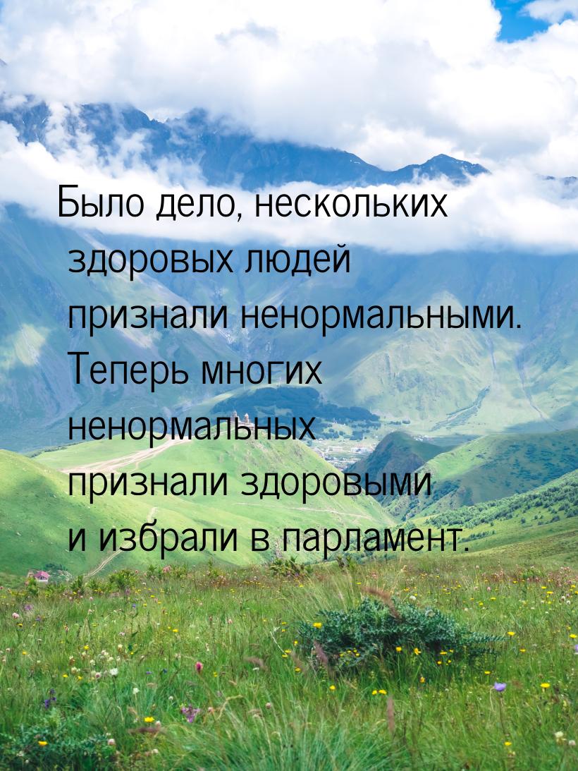 Было дело, нескольких здоровых людей признали ненормальными. Теперь многих ненормальных пр