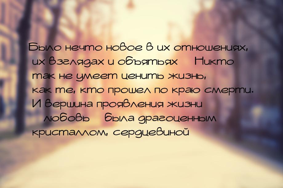 Было нечто новое в их отношениях, их взглядах и объятьях… Никто так не умеет ценить жизнь,