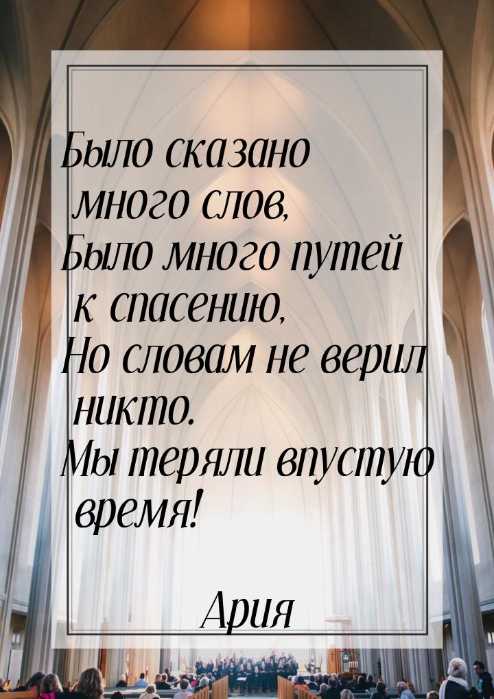 Было сказано много слов, Было много путей к спасению, Но словам не верил никто. Мы теряли 