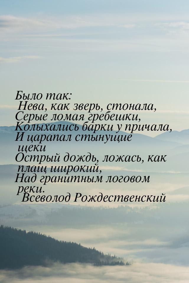 Было так: Нева, как зверь, стонала, Серые ломая гребешки, Колыхались барки у причала, И ца