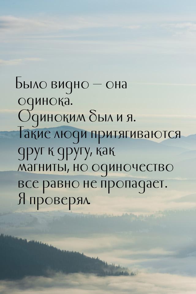 Было видно  она одинока. Одиноким был и я. Такие люди притягиваются друг к другу, к