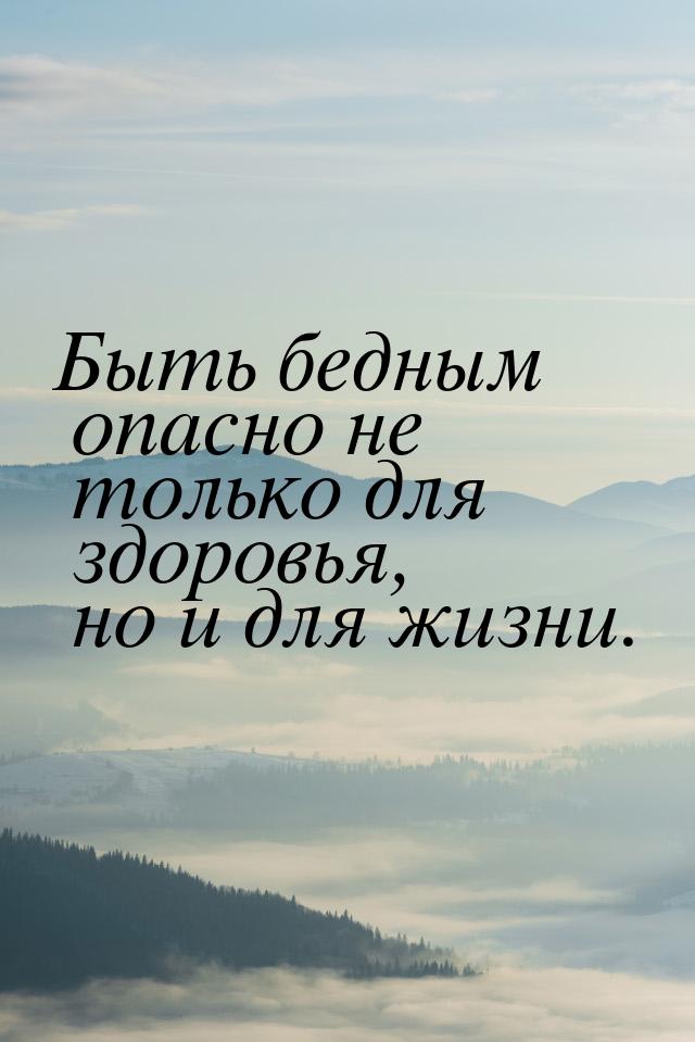 Быть бедным опасно не только для здоровья, но и для жизни.